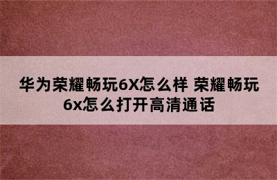 华为荣耀畅玩6X怎么样 荣耀畅玩6x怎么打开高清通话